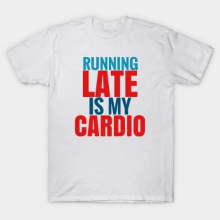 Running late is my cardio T-Shirt